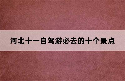 河北十一自驾游必去的十个景点