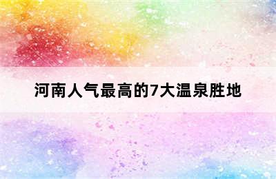 河南人气最高的7大温泉胜地