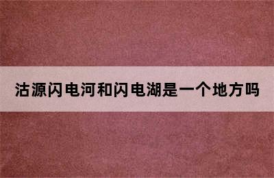 沽源闪电河和闪电湖是一个地方吗