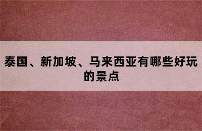 泰国、新加坡、马来西亚有哪些好玩的景点