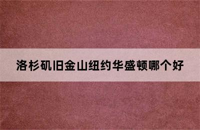 洛杉矶旧金山纽约华盛顿哪个好