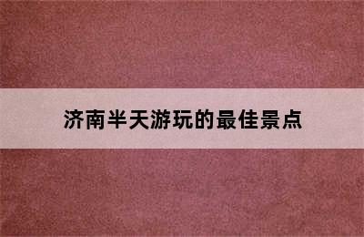 济南半天游玩的最佳景点