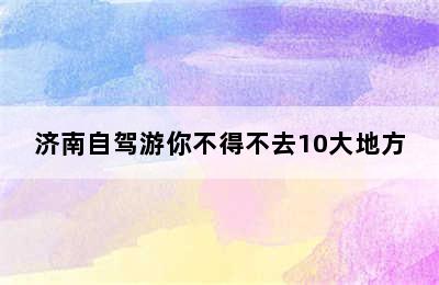 济南自驾游你不得不去10大地方