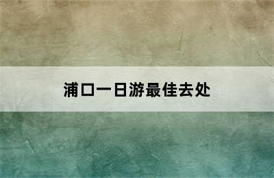 浦口一日游最佳去处