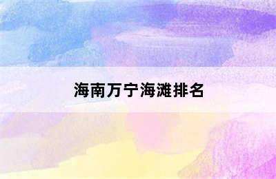 海南万宁海滩排名