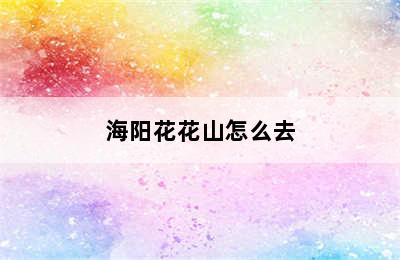 海阳花花山怎么去