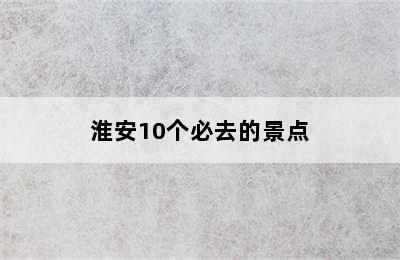 淮安10个必去的景点