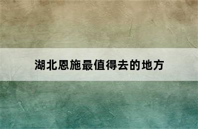 湖北恩施最值得去的地方