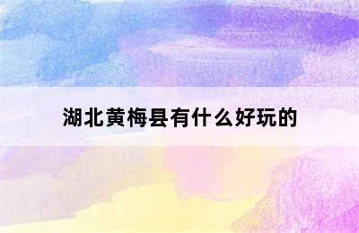 湖北黄梅县有什么好玩的