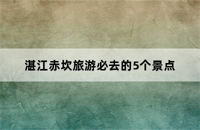 湛江赤坎旅游必去的5个景点