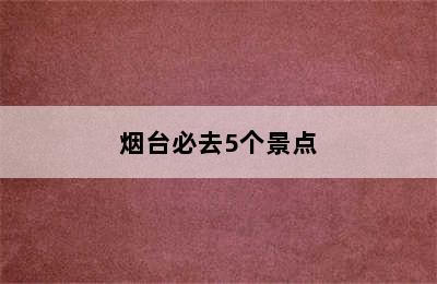 烟台必去5个景点