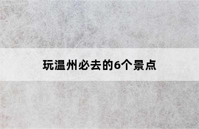 玩温州必去的6个景点