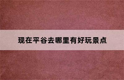 现在平谷去哪里有好玩景点