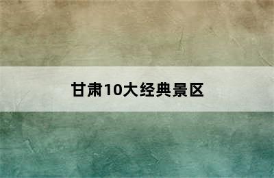 甘肃10大经典景区