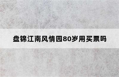 盘锦江南风情园80岁用买票吗