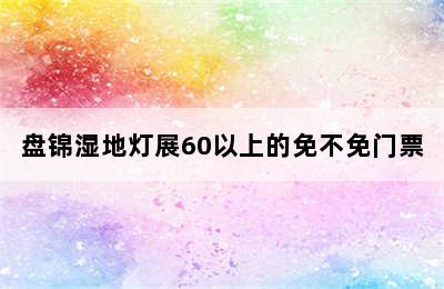 盘锦湿地灯展60以上的免不免门票