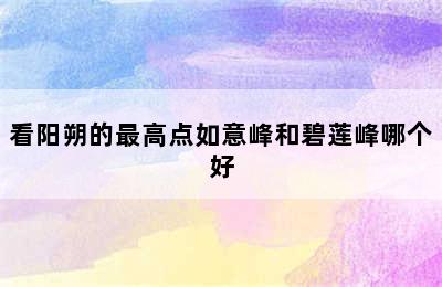 看阳朔的最高点如意峰和碧莲峰哪个好