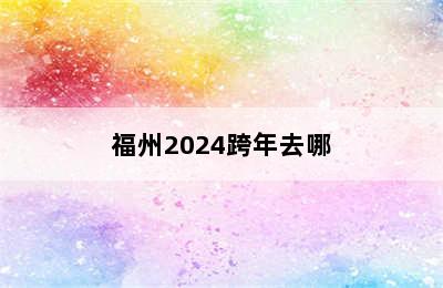 福州2024跨年去哪