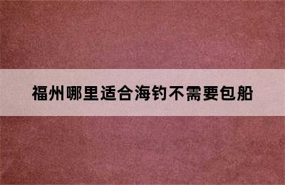 福州哪里适合海钓不需要包船