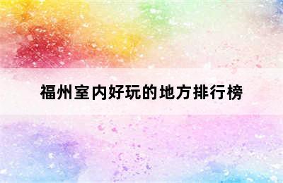 福州室内好玩的地方排行榜