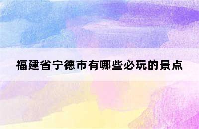 福建省宁德市有哪些必玩的景点