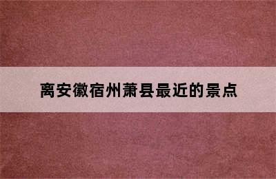 离安徽宿州萧县最近的景点