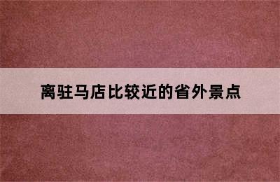 离驻马店比较近的省外景点