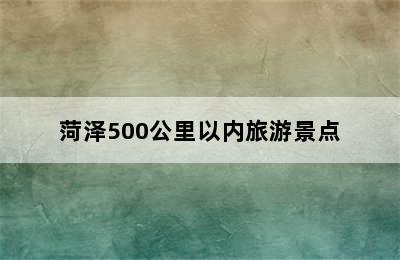 菏泽500公里以内旅游景点