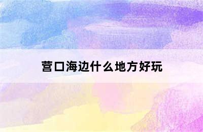 营口海边什么地方好玩