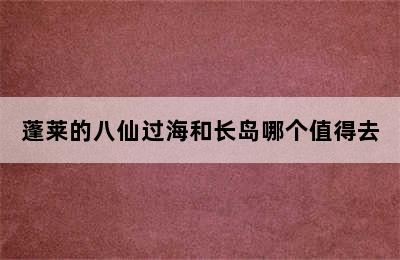 蓬莱的八仙过海和长岛哪个值得去