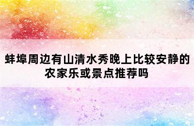 蚌埠周边有山清水秀晚上比较安静的农家乐或景点推荐吗