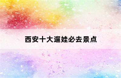 西安十大遛娃必去景点