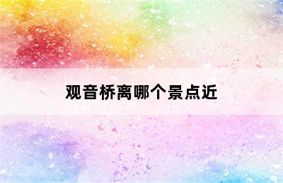 观音桥离哪个景点近