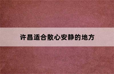 许昌适合散心安静的地方