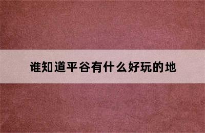 谁知道平谷有什么好玩的地