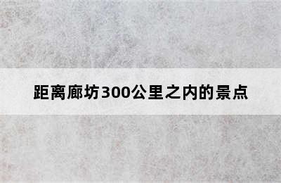 距离廊坊300公里之内的景点