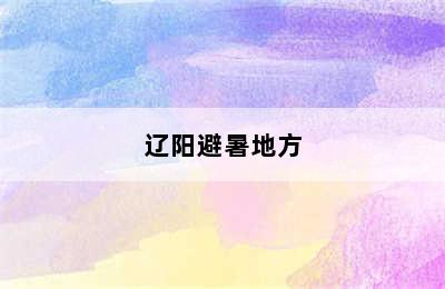 辽阳避暑地方