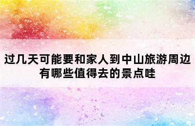 过几天可能要和家人到中山旅游周边有哪些值得去的景点哇