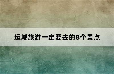 运城旅游一定要去的8个景点