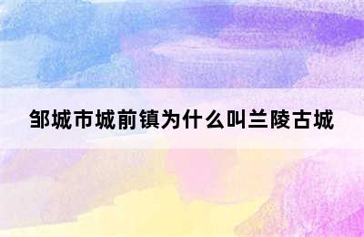 邹城市城前镇为什么叫兰陵古城