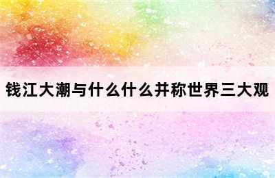 钱江大潮与什么什么并称世界三大观