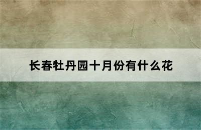 长春牡丹园十月份有什么花