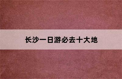 长沙一日游必去十大地