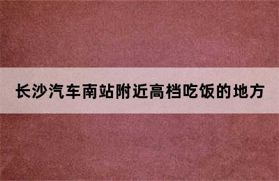 长沙汽车南站附近高档吃饭的地方