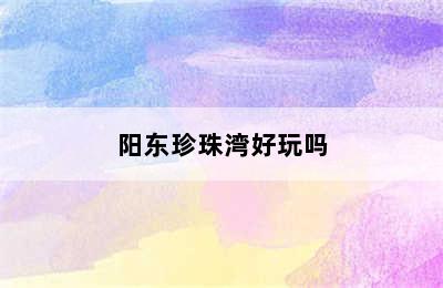 阳东珍珠湾好玩吗