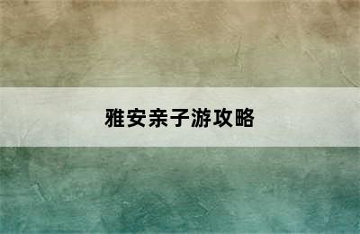 雅安亲子游攻略