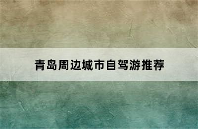 青岛周边城市自驾游推荐