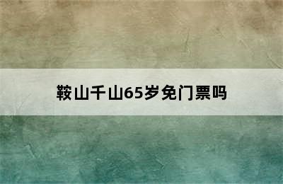 鞍山千山65岁免门票吗