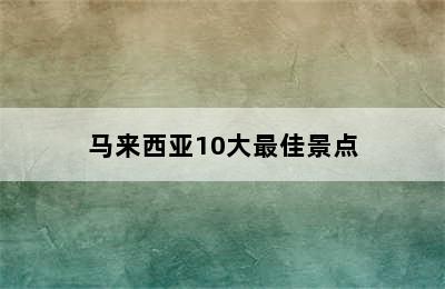 马来西亚10大最佳景点