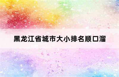 黑龙江省城市大小排名顺口溜